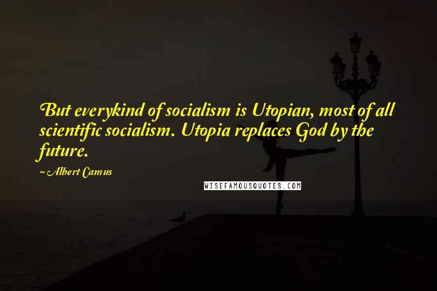 Albert Camus Quotes: But everykind of socialism is Utopian, most of all scientific socialism. Utopia replaces God by the future.