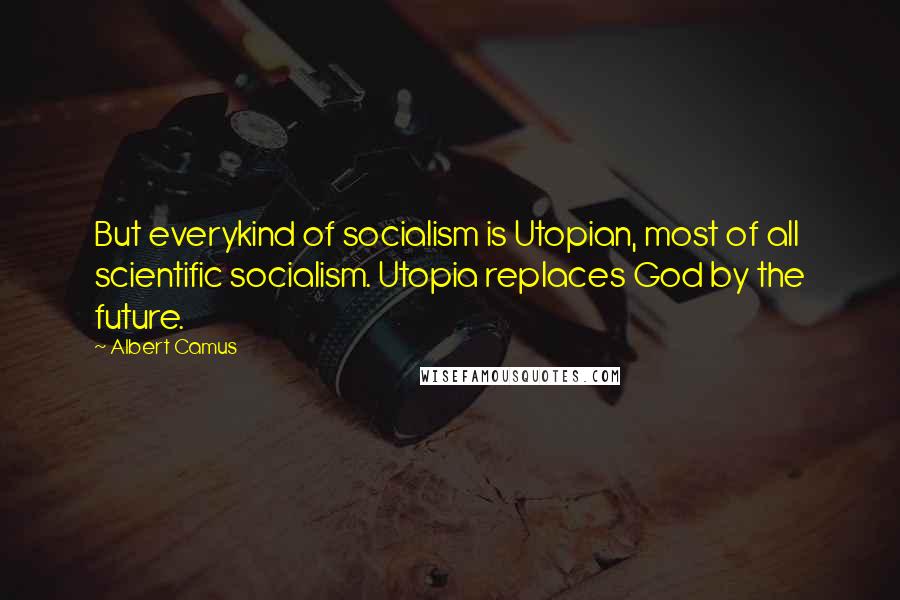 Albert Camus Quotes: But everykind of socialism is Utopian, most of all scientific socialism. Utopia replaces God by the future.