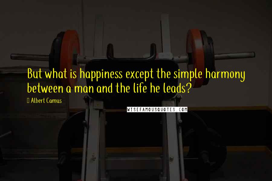 Albert Camus Quotes: But what is happiness except the simple harmony between a man and the life he leads?