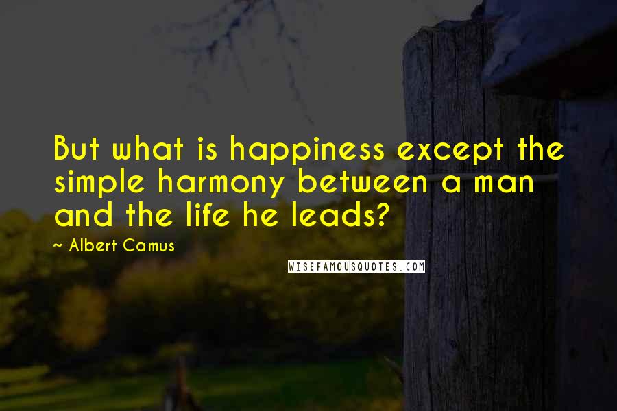 Albert Camus Quotes: But what is happiness except the simple harmony between a man and the life he leads?
