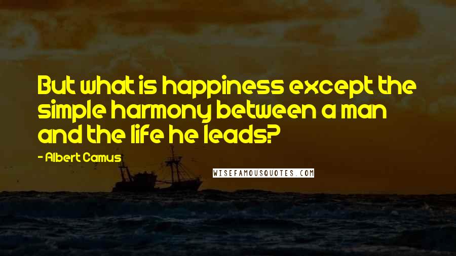 Albert Camus Quotes: But what is happiness except the simple harmony between a man and the life he leads?