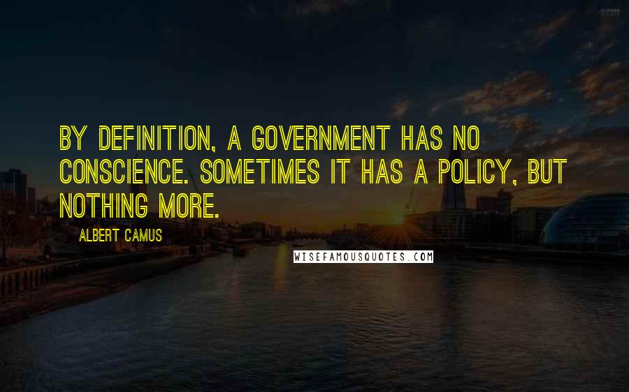 Albert Camus Quotes: By definition, a government has no conscience. Sometimes it has a policy, but nothing more.
