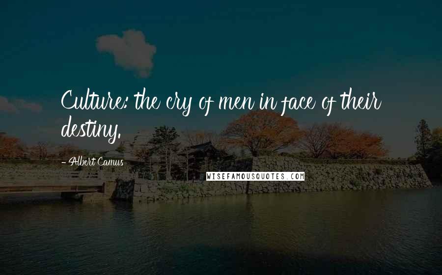 Albert Camus Quotes: Culture: the cry of men in face of their destiny.