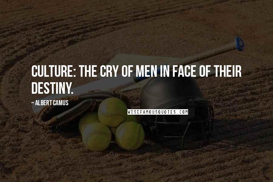 Albert Camus Quotes: Culture: the cry of men in face of their destiny.