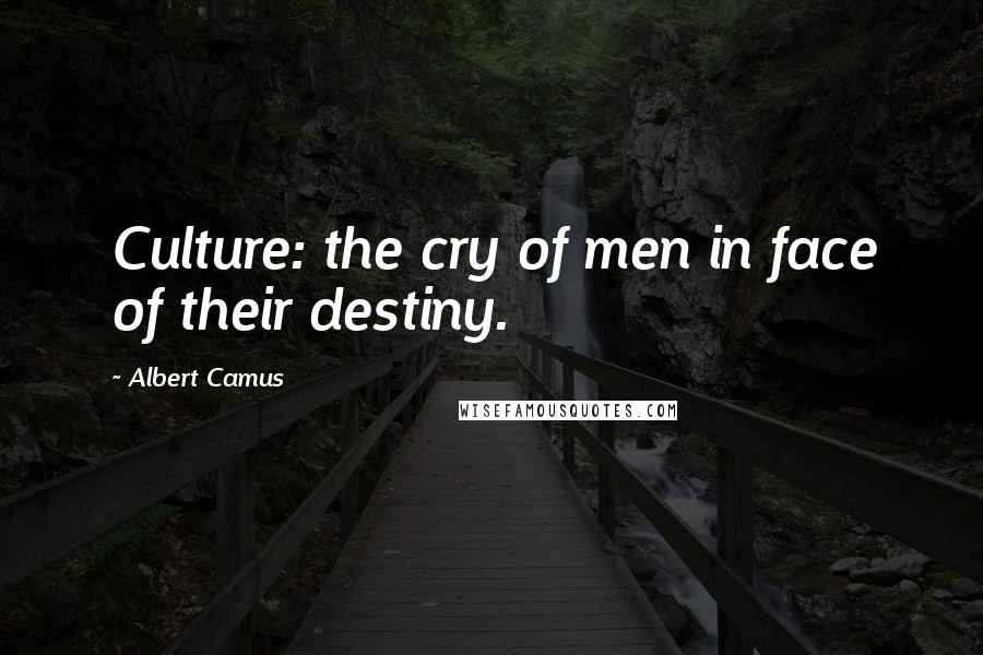 Albert Camus Quotes: Culture: the cry of men in face of their destiny.