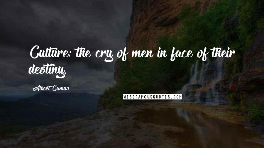 Albert Camus Quotes: Culture: the cry of men in face of their destiny.