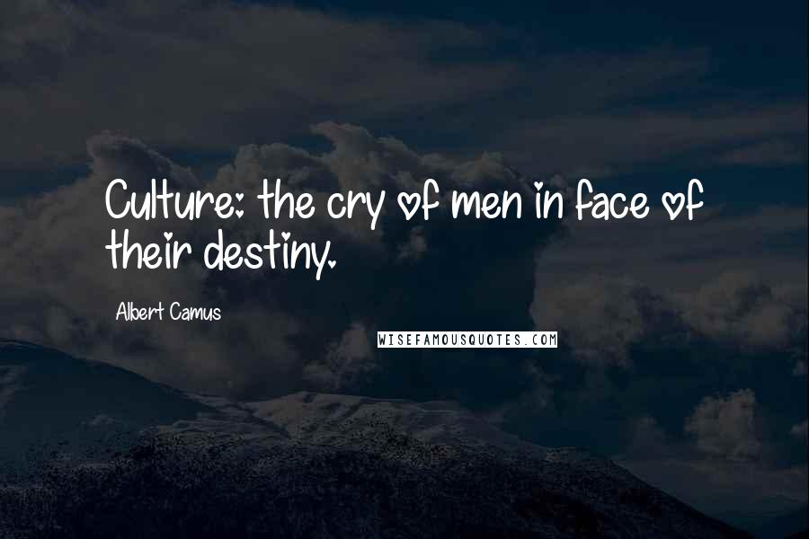 Albert Camus Quotes: Culture: the cry of men in face of their destiny.