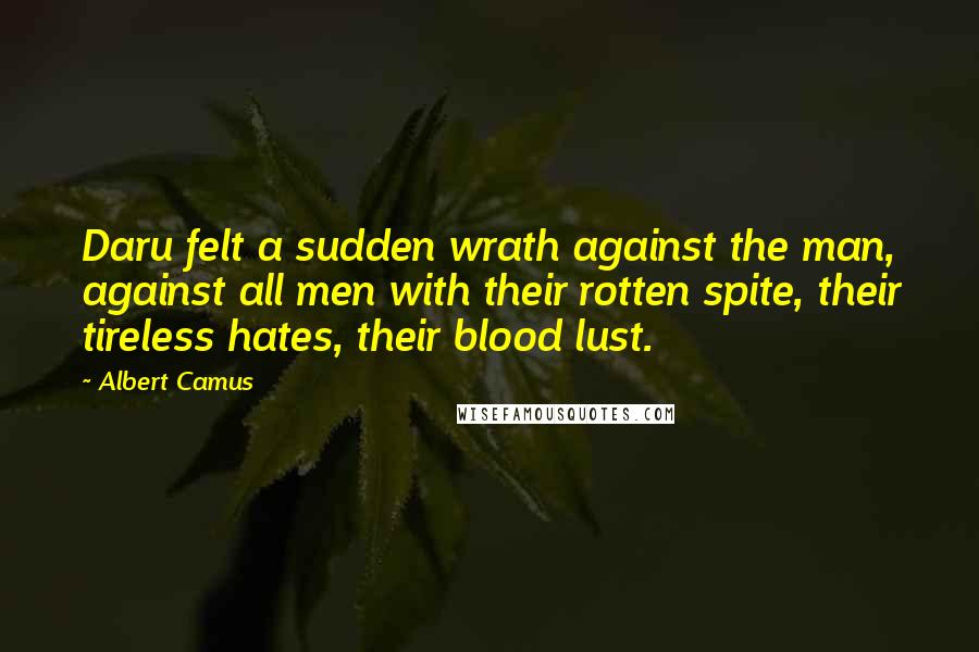 Albert Camus Quotes: Daru felt a sudden wrath against the man, against all men with their rotten spite, their tireless hates, their blood lust.