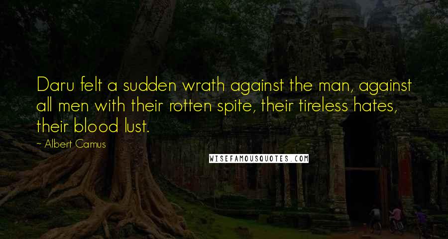 Albert Camus Quotes: Daru felt a sudden wrath against the man, against all men with their rotten spite, their tireless hates, their blood lust.