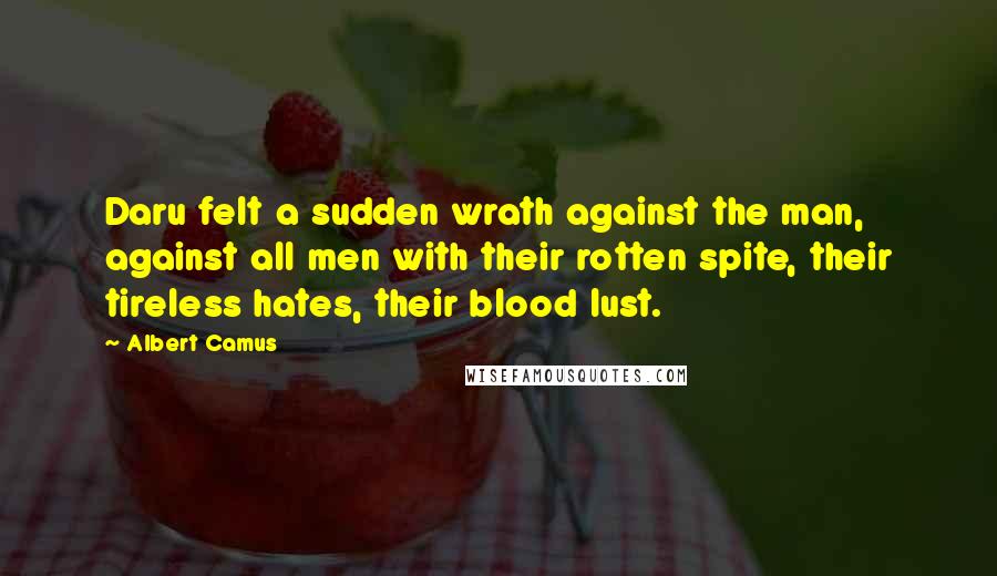 Albert Camus Quotes: Daru felt a sudden wrath against the man, against all men with their rotten spite, their tireless hates, their blood lust.