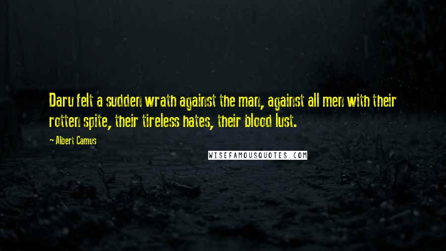 Albert Camus Quotes: Daru felt a sudden wrath against the man, against all men with their rotten spite, their tireless hates, their blood lust.