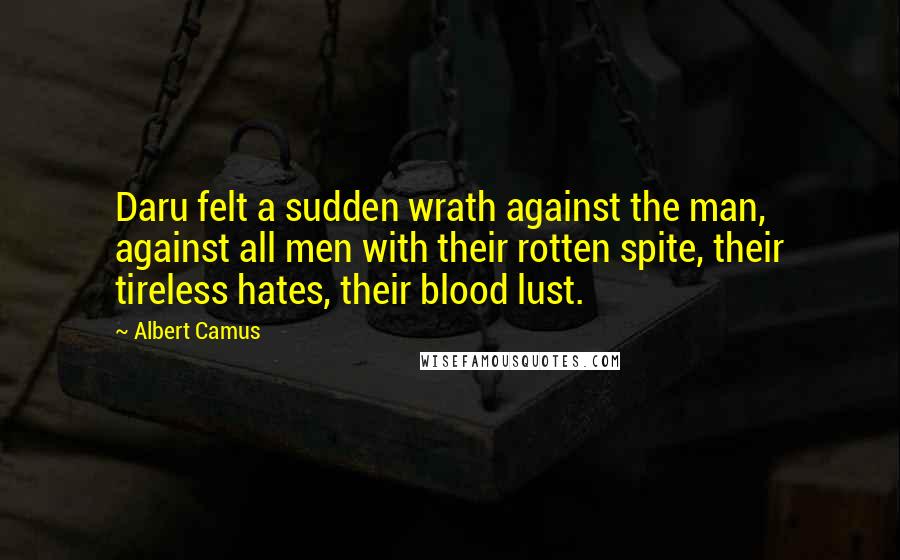 Albert Camus Quotes: Daru felt a sudden wrath against the man, against all men with their rotten spite, their tireless hates, their blood lust.