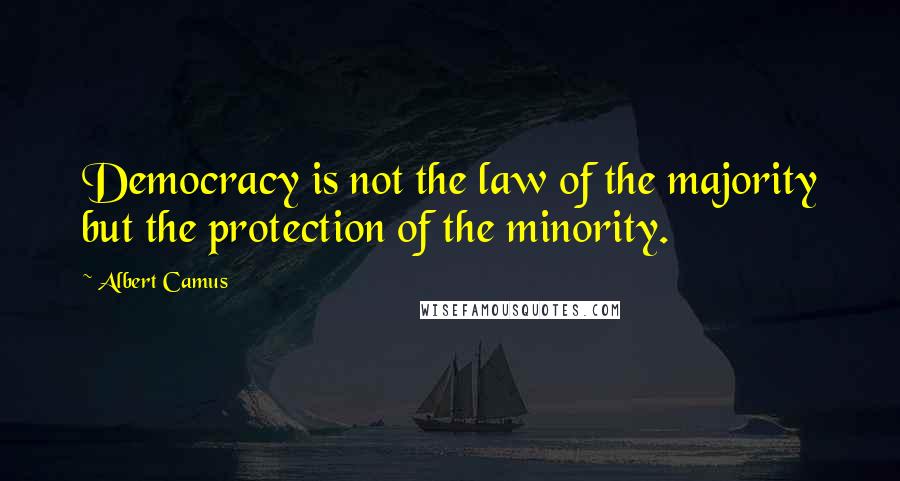 Albert Camus Quotes: Democracy is not the law of the majority but the protection of the minority.