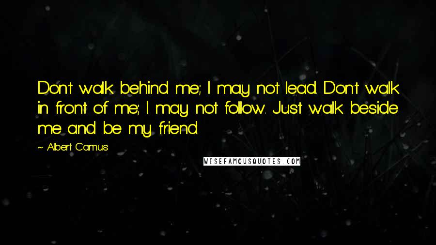 Albert Camus Quotes: Don't walk behind me; I may not lead. Don't walk in front of me; I may not follow. Just walk beside me and be my friend.