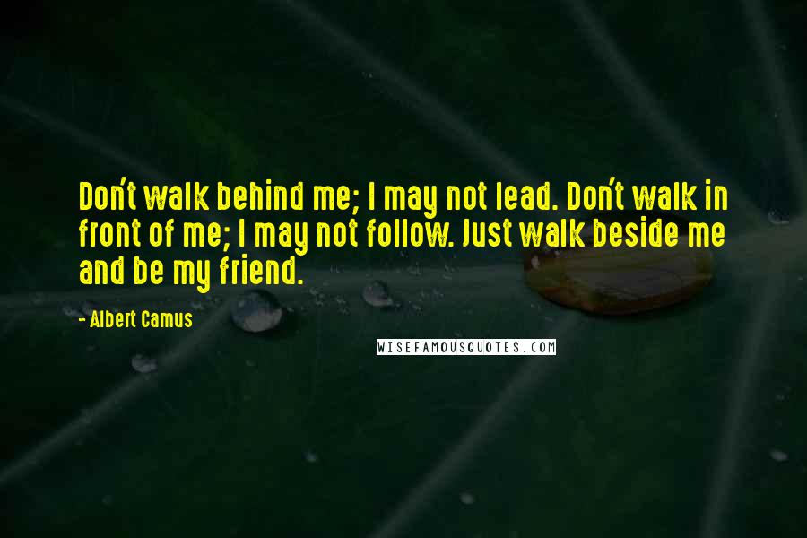 Albert Camus Quotes: Don't walk behind me; I may not lead. Don't walk in front of me; I may not follow. Just walk beside me and be my friend.
