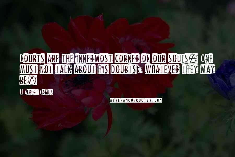 Albert Camus Quotes: Doubts are the innermost corner of our souls. One must not talk about his doubts, whatever they may be.