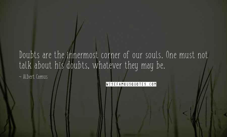 Albert Camus Quotes: Doubts are the innermost corner of our souls. One must not talk about his doubts, whatever they may be.