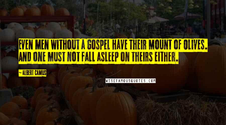 Albert Camus Quotes: Even men without a gospel have their Mount of Olives. And one must not fall asleep on theirs either.