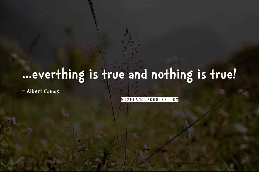 Albert Camus Quotes: ...everthing is true and nothing is true!