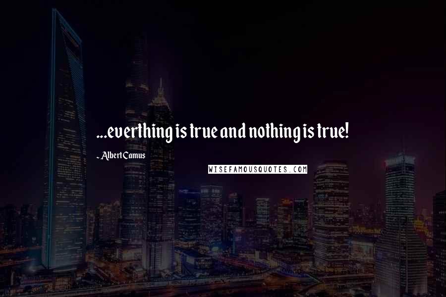 Albert Camus Quotes: ...everthing is true and nothing is true!