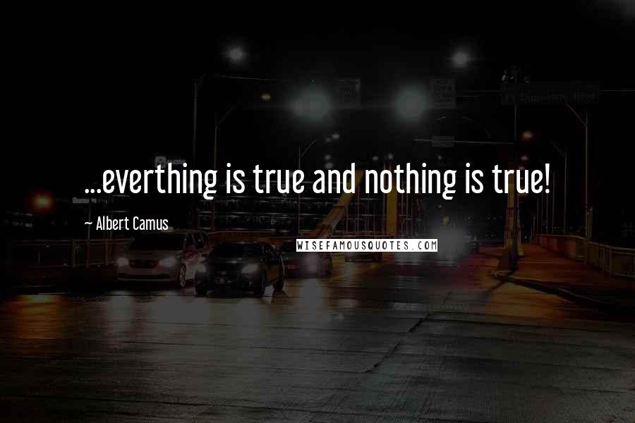 Albert Camus Quotes: ...everthing is true and nothing is true!