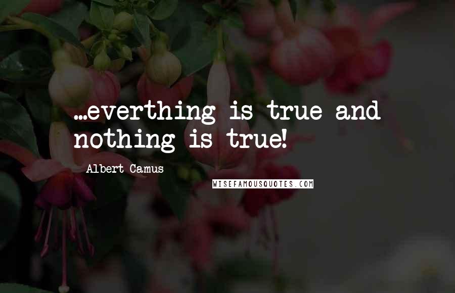 Albert Camus Quotes: ...everthing is true and nothing is true!