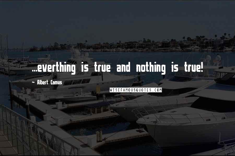 Albert Camus Quotes: ...everthing is true and nothing is true!