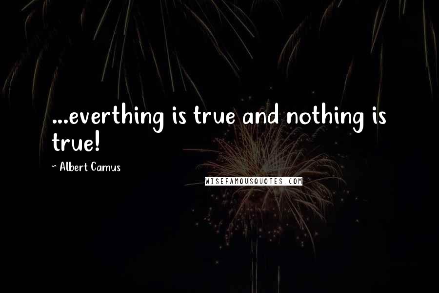 Albert Camus Quotes: ...everthing is true and nothing is true!