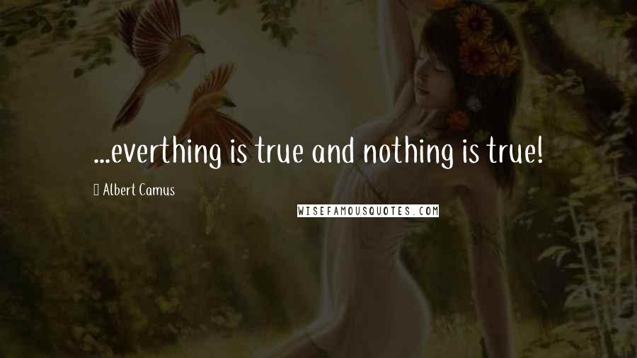 Albert Camus Quotes: ...everthing is true and nothing is true!