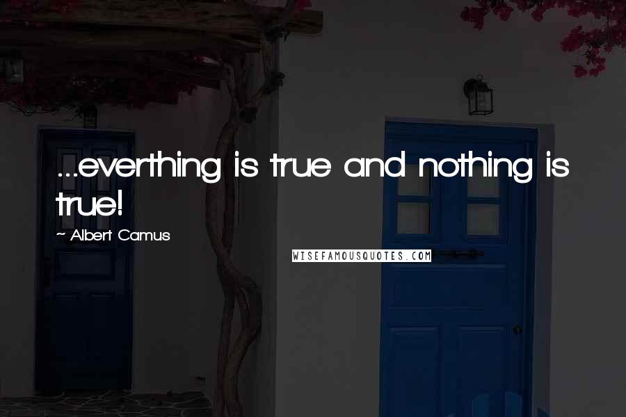 Albert Camus Quotes: ...everthing is true and nothing is true!