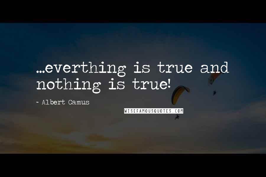 Albert Camus Quotes: ...everthing is true and nothing is true!