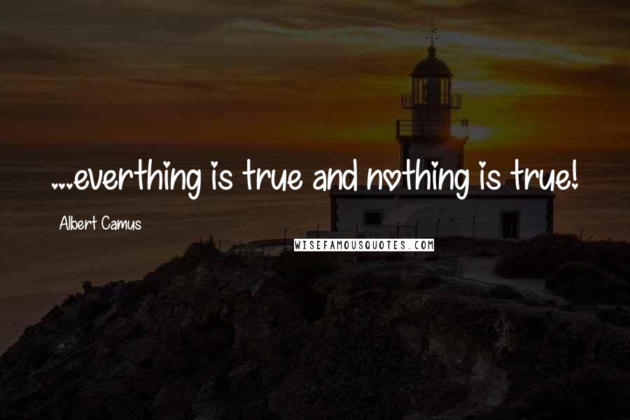 Albert Camus Quotes: ...everthing is true and nothing is true!