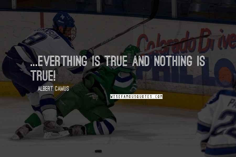 Albert Camus Quotes: ...everthing is true and nothing is true!