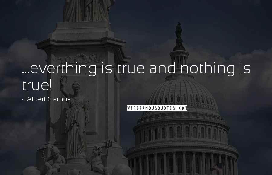 Albert Camus Quotes: ...everthing is true and nothing is true!