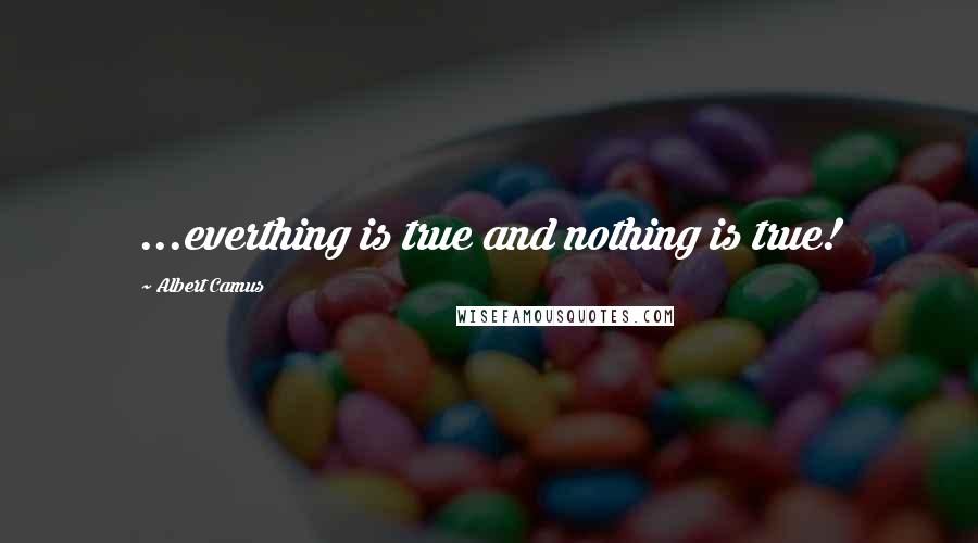 Albert Camus Quotes: ...everthing is true and nothing is true!