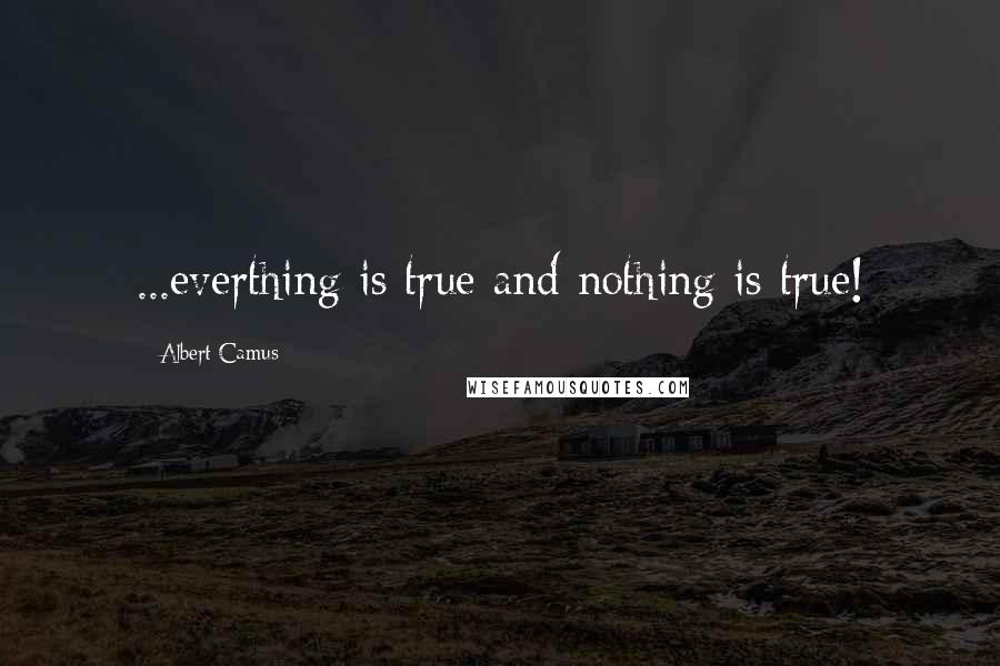 Albert Camus Quotes: ...everthing is true and nothing is true!