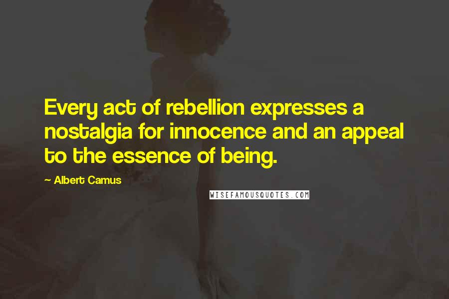 Albert Camus Quotes: Every act of rebellion expresses a nostalgia for innocence and an appeal to the essence of being.