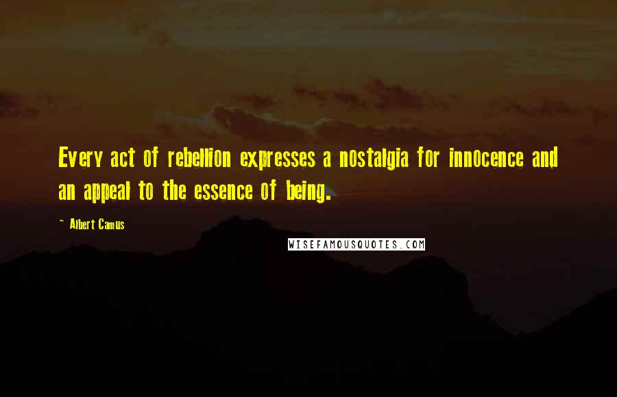 Albert Camus Quotes: Every act of rebellion expresses a nostalgia for innocence and an appeal to the essence of being.