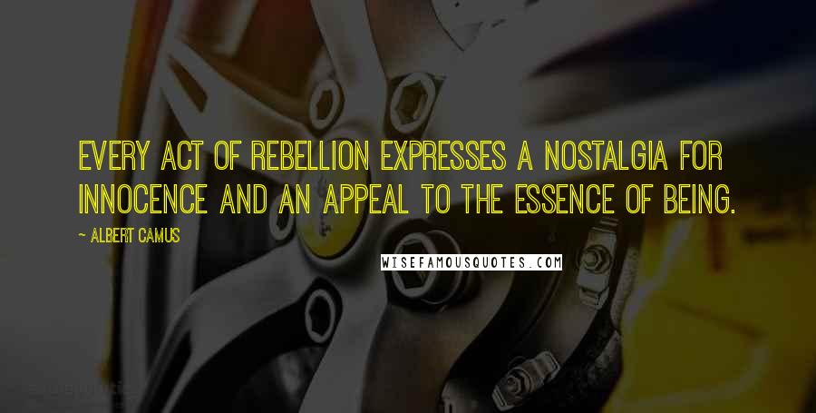 Albert Camus Quotes: Every act of rebellion expresses a nostalgia for innocence and an appeal to the essence of being.