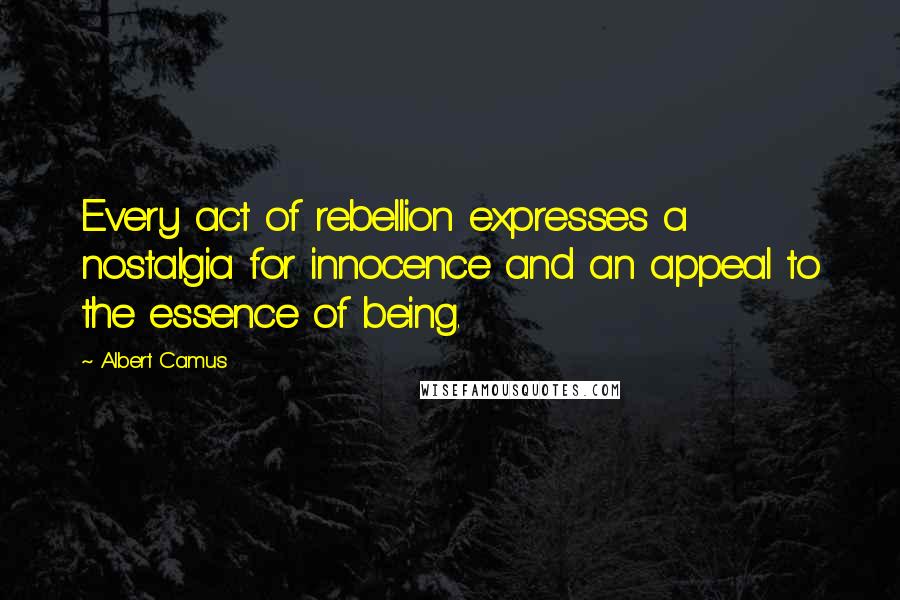 Albert Camus Quotes: Every act of rebellion expresses a nostalgia for innocence and an appeal to the essence of being.