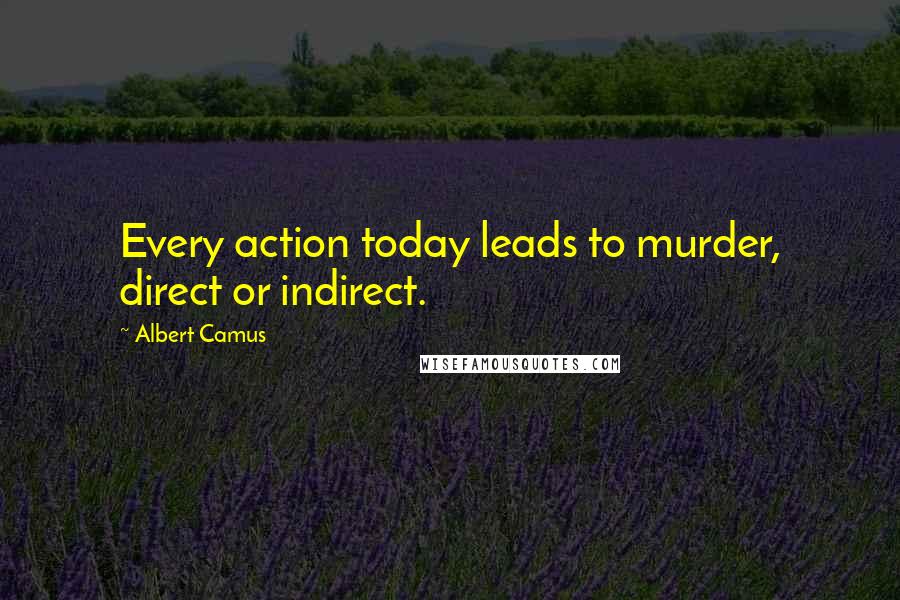 Albert Camus Quotes: Every action today leads to murder, direct or indirect.