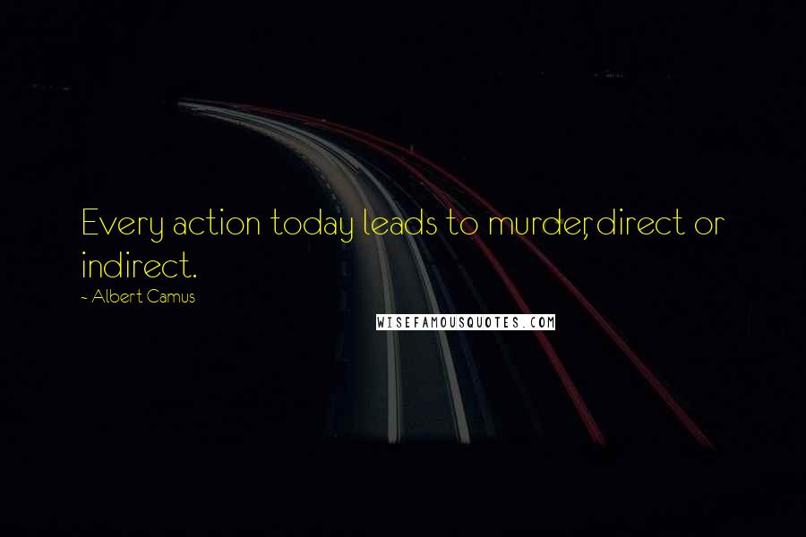 Albert Camus Quotes: Every action today leads to murder, direct or indirect.