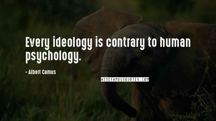 Albert Camus Quotes: Every ideology is contrary to human psychology.