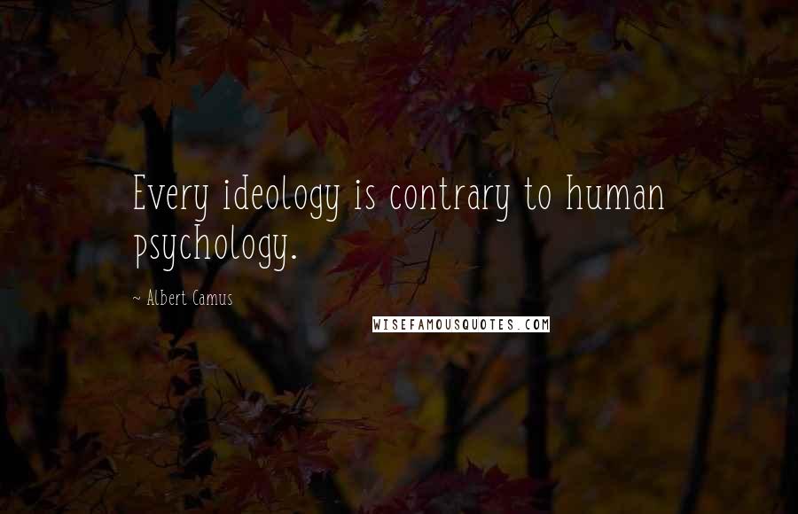 Albert Camus Quotes: Every ideology is contrary to human psychology.