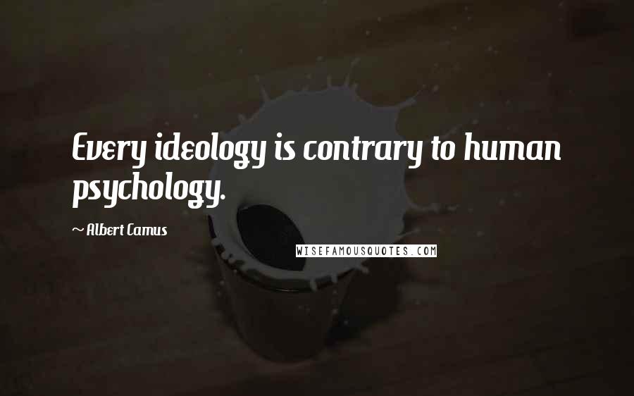 Albert Camus Quotes: Every ideology is contrary to human psychology.