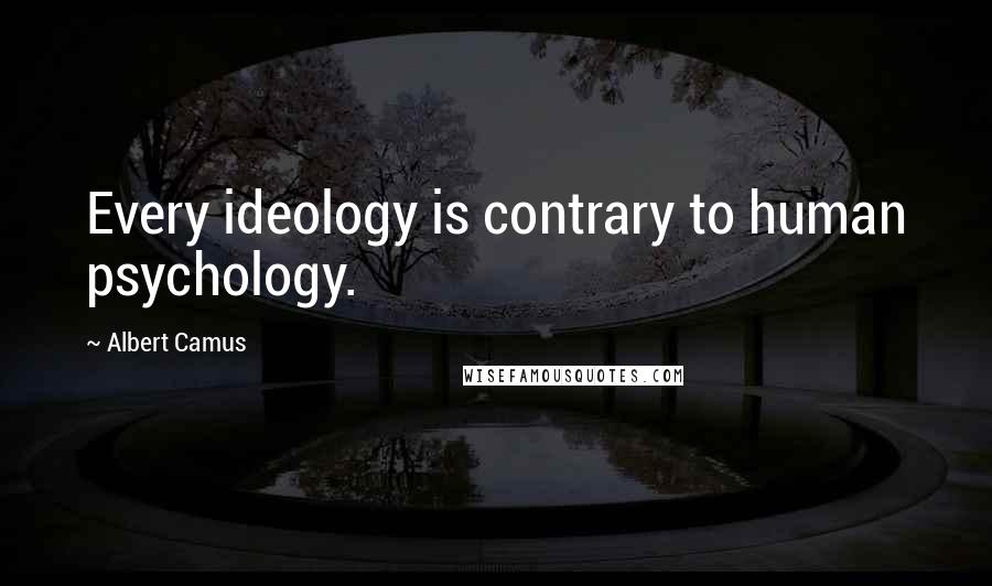 Albert Camus Quotes: Every ideology is contrary to human psychology.