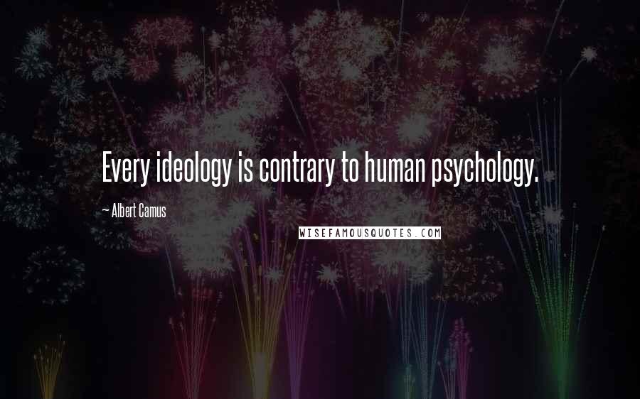 Albert Camus Quotes: Every ideology is contrary to human psychology.