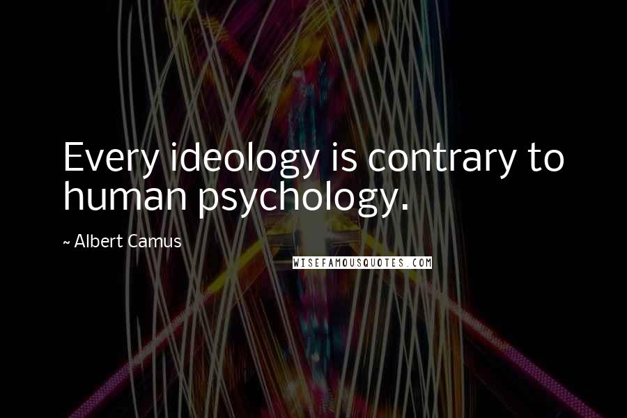 Albert Camus Quotes: Every ideology is contrary to human psychology.