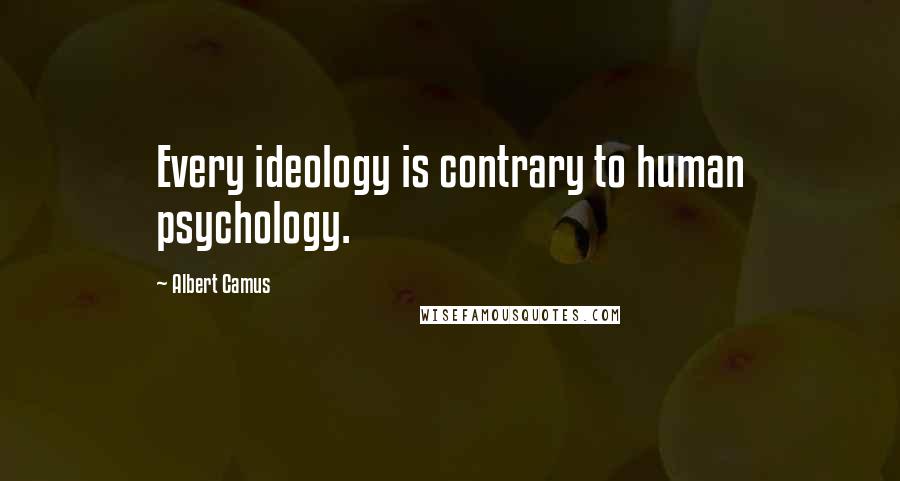 Albert Camus Quotes: Every ideology is contrary to human psychology.