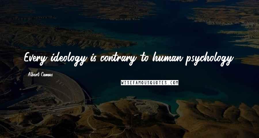 Albert Camus Quotes: Every ideology is contrary to human psychology.